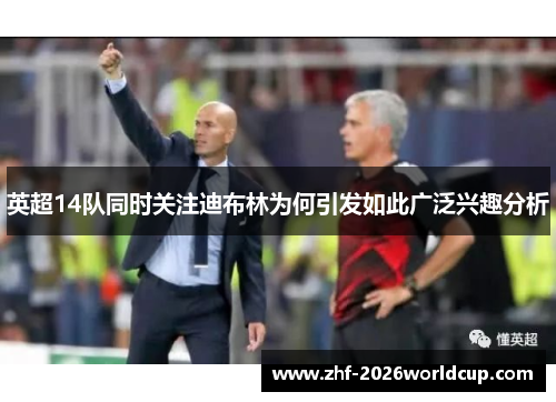 英超14队同时关注迪布林为何引发如此广泛兴趣分析 英超14队同时关注迪布林为何引发如此广泛兴趣分析