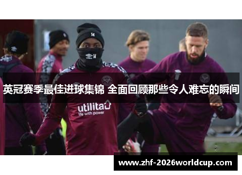 英冠赛季最佳进球集锦 全面回顾那些令人难忘的瞬间 英冠赛季最佳进球集锦 全面回顾那些令人难忘的瞬间