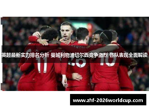 英超最新实力排名分析 曼城利物浦切尔西竞争激烈 各队表现全面解读 英超最新实力排名分析 曼城利物浦切尔西竞争激烈 各队表现全面解读