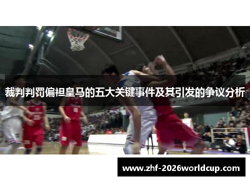 裁判判罚偏袒皇马的五大关键事件及其引发的争议分析