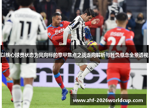 以核心球员状态为风向标的意甲焦点之战走向解析与胜负悬念全景透视