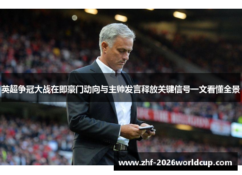 英超争冠大战在即豪门动向与主帅发言释放关键信号一文看懂全景 英超争冠大战在即豪门动向与主帅发言释放关键信号一文看懂全景