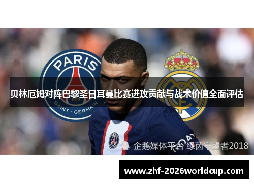 贝林厄姆对阵巴黎圣日耳曼比赛进攻贡献与战术价值全面评估