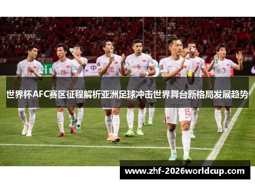 世界杯AFC赛区征程解析亚洲足球冲击世界舞台新格局发展趋势