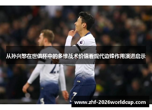 从孙兴慜在世俱杯中的多维战术价值看现代边锋作用演进启示