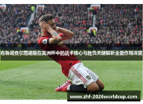 布鲁诺费尔南德斯在美洲杯中的战术核心与胜负关键解析全面作用深度