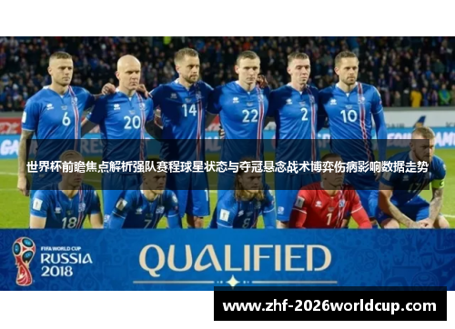 世界杯前瞻焦点解析强队赛程球星状态与夺冠悬念战术博弈伤病影响数据走势