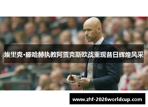 埃里克·滕哈赫执教阿贾克斯欧战重现昔日辉煌风采 埃里克·滕哈赫执教阿贾克斯欧战重现昔日辉煌风采