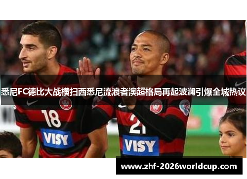 悉尼FC德比大战横扫西悉尼流浪者澳超格局再起波澜引爆全城热议 悉尼FC德比大战横扫西悉尼流浪者澳超格局再起波澜引爆全城热议