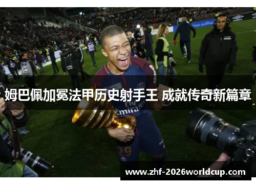 姆巴佩加冕法甲历史射手王 成就传奇新篇章 姆巴佩加冕法甲历史射手王 成就传奇新篇章