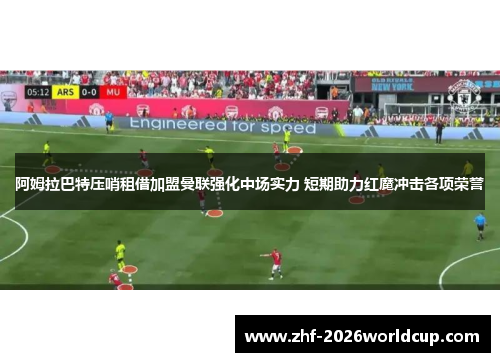 阿姆拉巴特压哨租借加盟曼联强化中场实力 短期助力红魔冲击各项荣誉 阿姆拉巴特压哨租借加盟曼联强化中场实力 短期助力红魔冲击各项荣誉