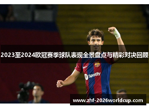 2023至2024欧冠赛季球队表现全景盘点与精彩对决回顾