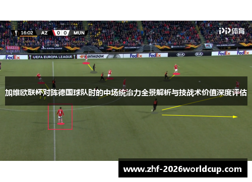 加维欧联杯对阵德国球队时的中场统治力全景解析与技战术价值深度评估 加维欧联杯对阵德国球队时的中场统治力全景解析与技战术价值深度评估