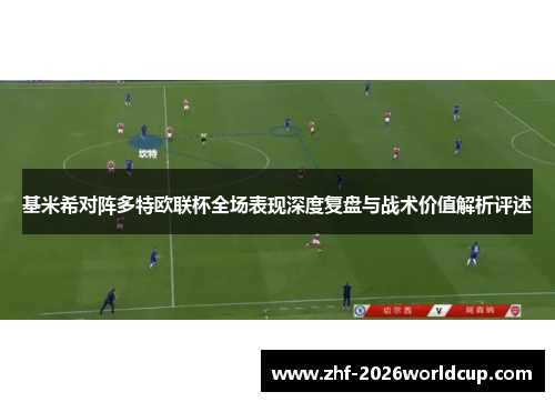 基米希对阵多特欧联杯全场表现深度复盘与战术价值解析评述