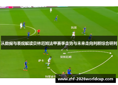 从数据与表现解读贝林厄姆法甲赛季走势与未来走向判断综合研判